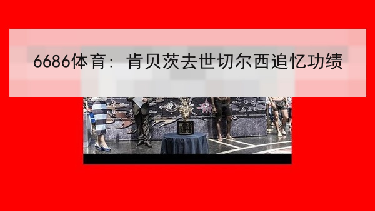 6686体育: 肯贝茨去世切尔西追忆功绩 6686体育: 肯贝茨去世切尔西追忆功绩